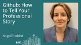 Abigail Haddad - GitHub: How To Tell Your Professional Story